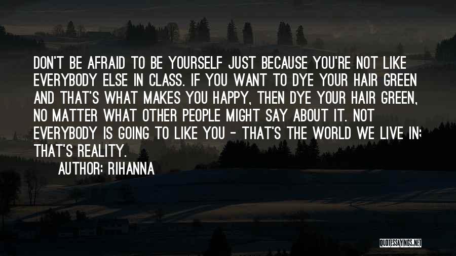 Rihanna Quotes: Don't Be Afraid To Be Yourself Just Because You're Not Like Everybody Else In Class. If You Want To Dye