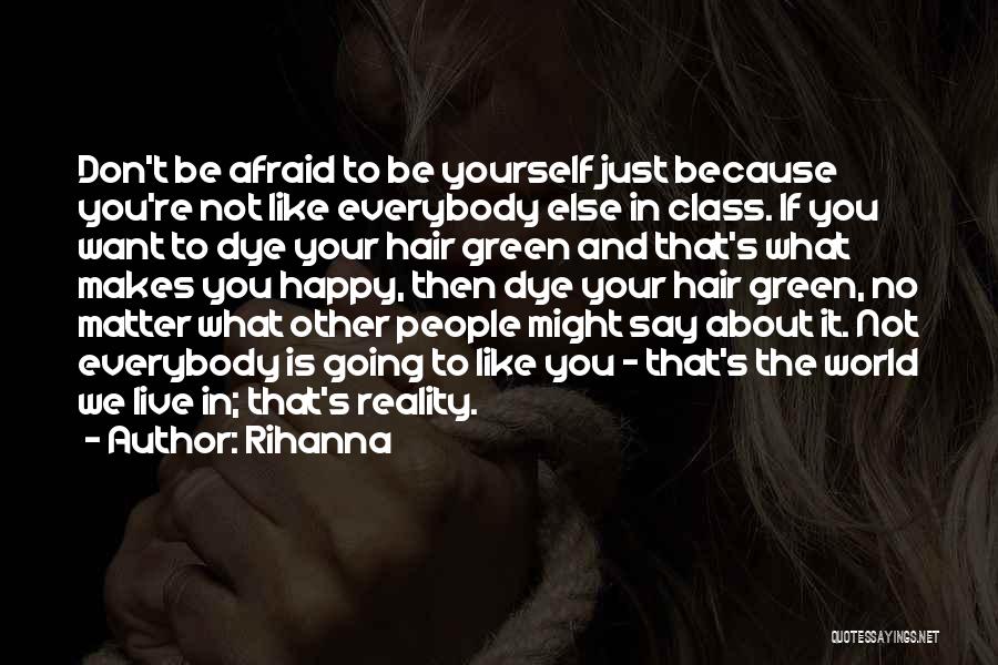 Rihanna Quotes: Don't Be Afraid To Be Yourself Just Because You're Not Like Everybody Else In Class. If You Want To Dye