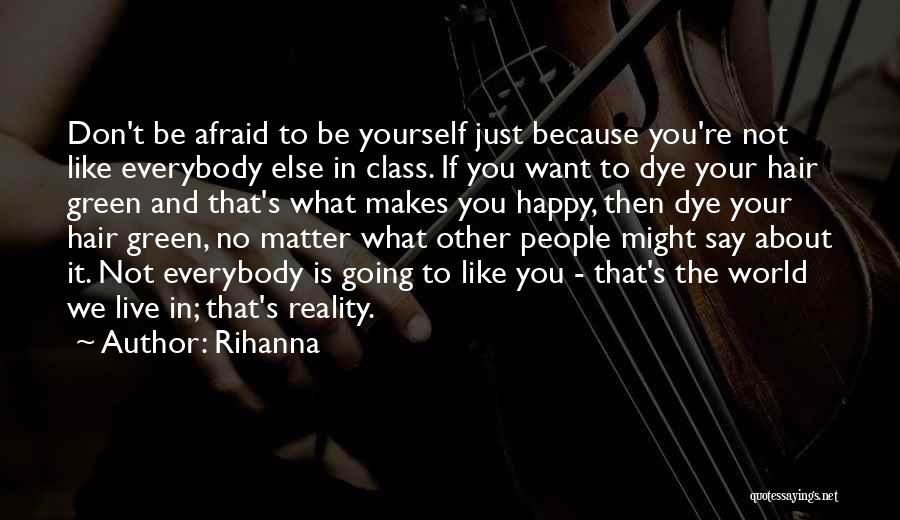 Rihanna Quotes: Don't Be Afraid To Be Yourself Just Because You're Not Like Everybody Else In Class. If You Want To Dye