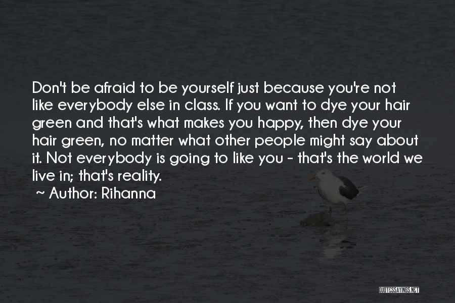 Rihanna Quotes: Don't Be Afraid To Be Yourself Just Because You're Not Like Everybody Else In Class. If You Want To Dye