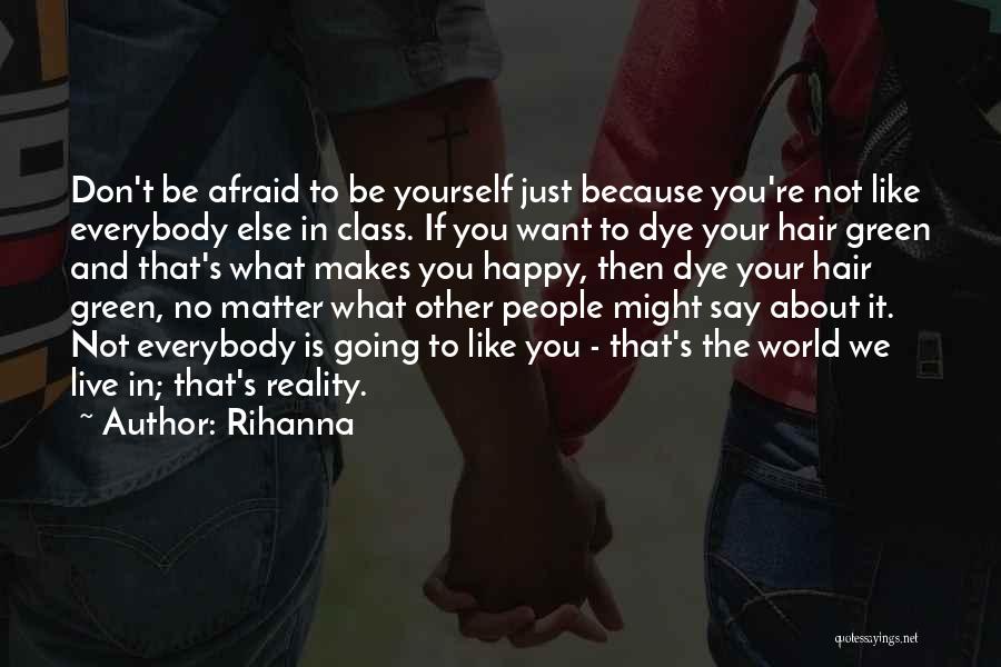 Rihanna Quotes: Don't Be Afraid To Be Yourself Just Because You're Not Like Everybody Else In Class. If You Want To Dye