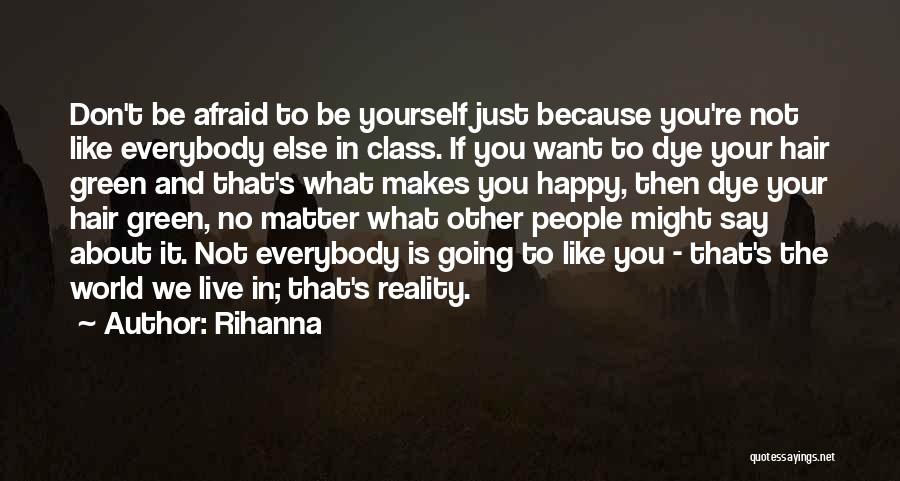 Rihanna Quotes: Don't Be Afraid To Be Yourself Just Because You're Not Like Everybody Else In Class. If You Want To Dye