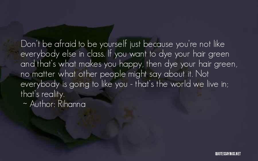 Rihanna Quotes: Don't Be Afraid To Be Yourself Just Because You're Not Like Everybody Else In Class. If You Want To Dye