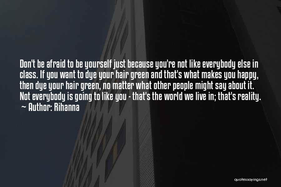 Rihanna Quotes: Don't Be Afraid To Be Yourself Just Because You're Not Like Everybody Else In Class. If You Want To Dye