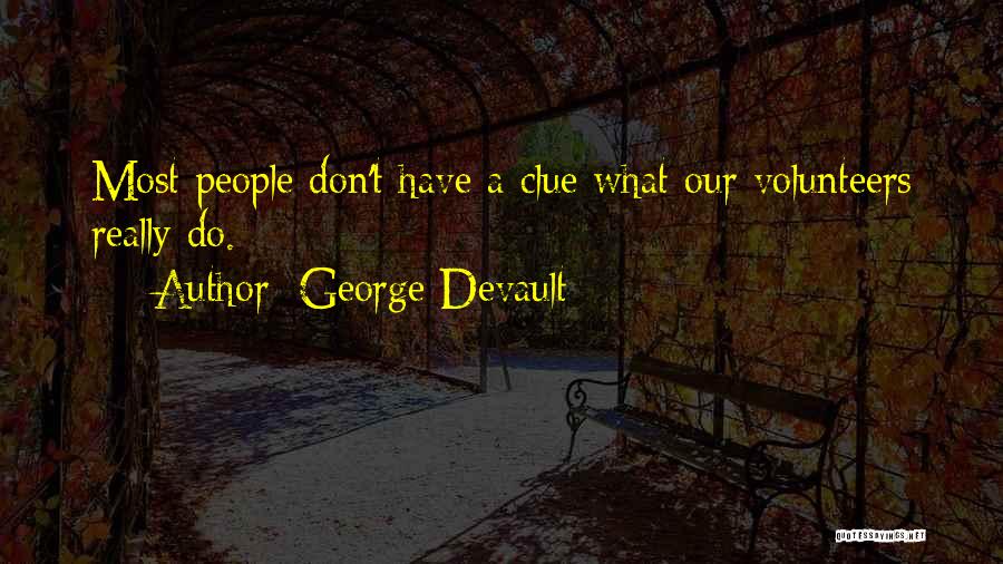 George Devault Quotes: Most People Don't Have A Clue What Our Volunteers Really Do.