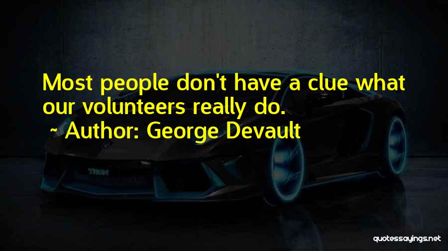 George Devault Quotes: Most People Don't Have A Clue What Our Volunteers Really Do.