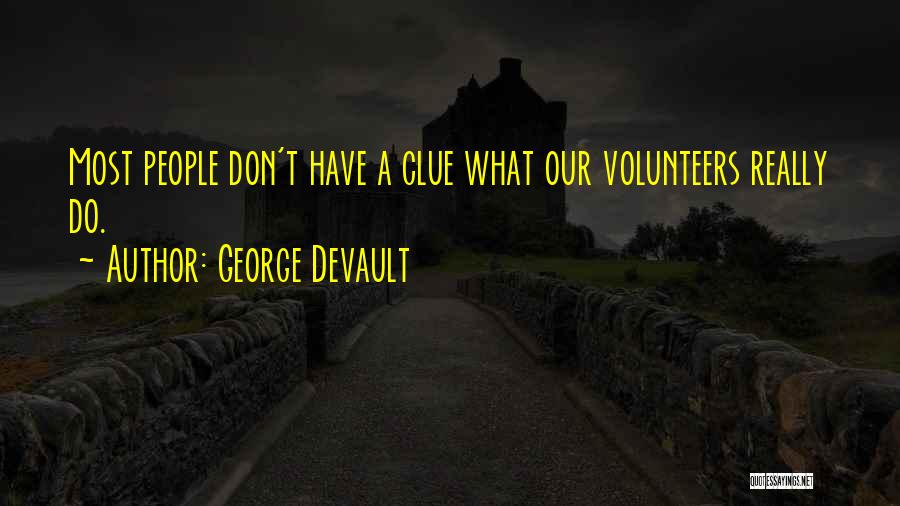 George Devault Quotes: Most People Don't Have A Clue What Our Volunteers Really Do.