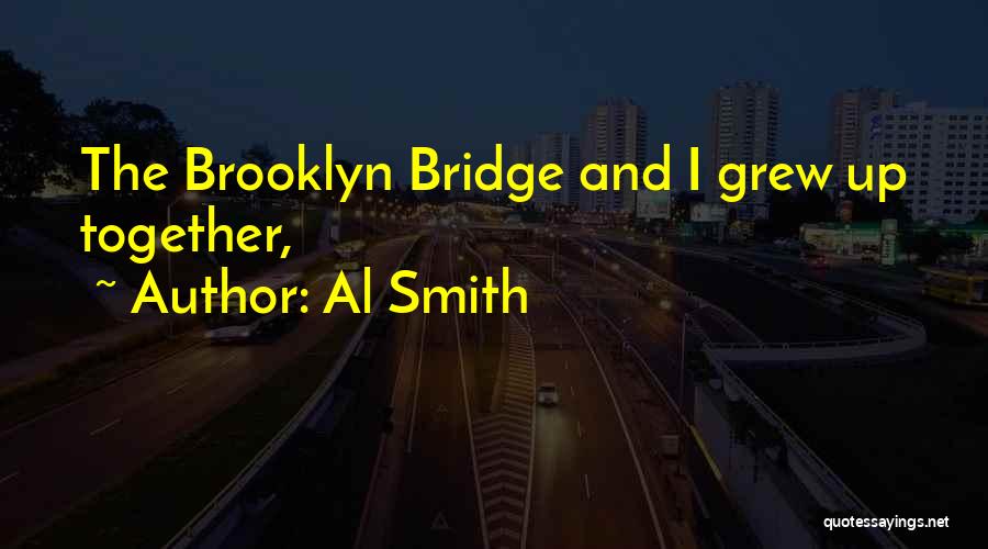 Al Smith Quotes: The Brooklyn Bridge And I Grew Up Together,