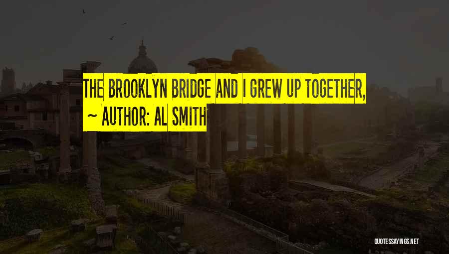 Al Smith Quotes: The Brooklyn Bridge And I Grew Up Together,