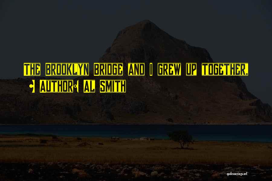 Al Smith Quotes: The Brooklyn Bridge And I Grew Up Together,