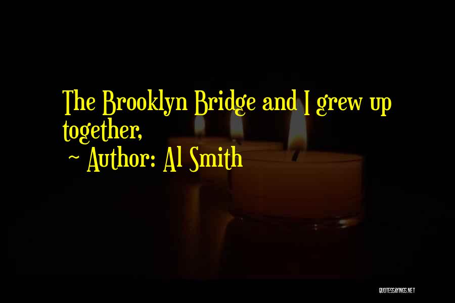 Al Smith Quotes: The Brooklyn Bridge And I Grew Up Together,