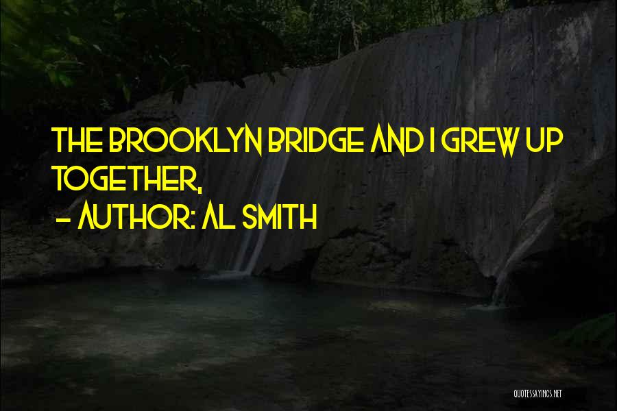 Al Smith Quotes: The Brooklyn Bridge And I Grew Up Together,