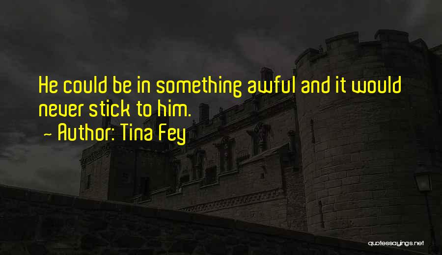 Tina Fey Quotes: He Could Be In Something Awful And It Would Never Stick To Him.