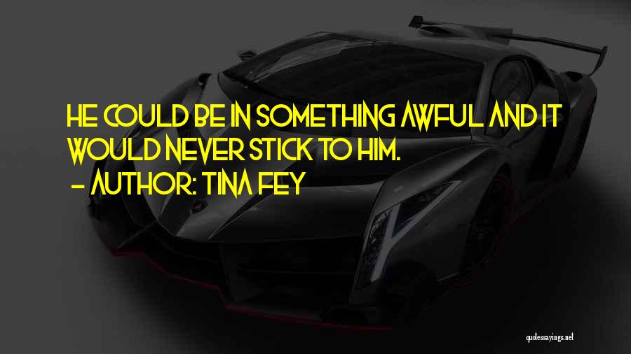 Tina Fey Quotes: He Could Be In Something Awful And It Would Never Stick To Him.