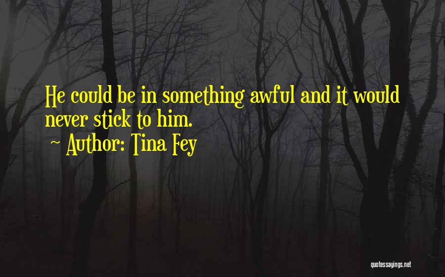 Tina Fey Quotes: He Could Be In Something Awful And It Would Never Stick To Him.