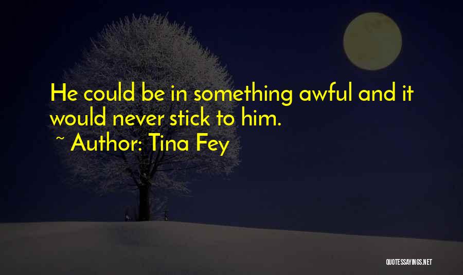 Tina Fey Quotes: He Could Be In Something Awful And It Would Never Stick To Him.