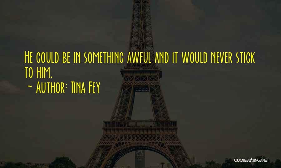Tina Fey Quotes: He Could Be In Something Awful And It Would Never Stick To Him.
