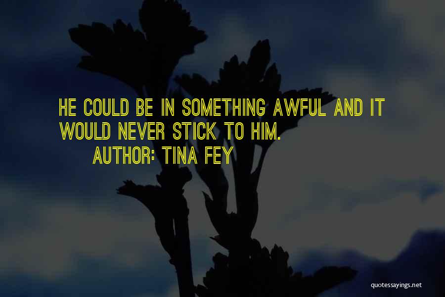 Tina Fey Quotes: He Could Be In Something Awful And It Would Never Stick To Him.