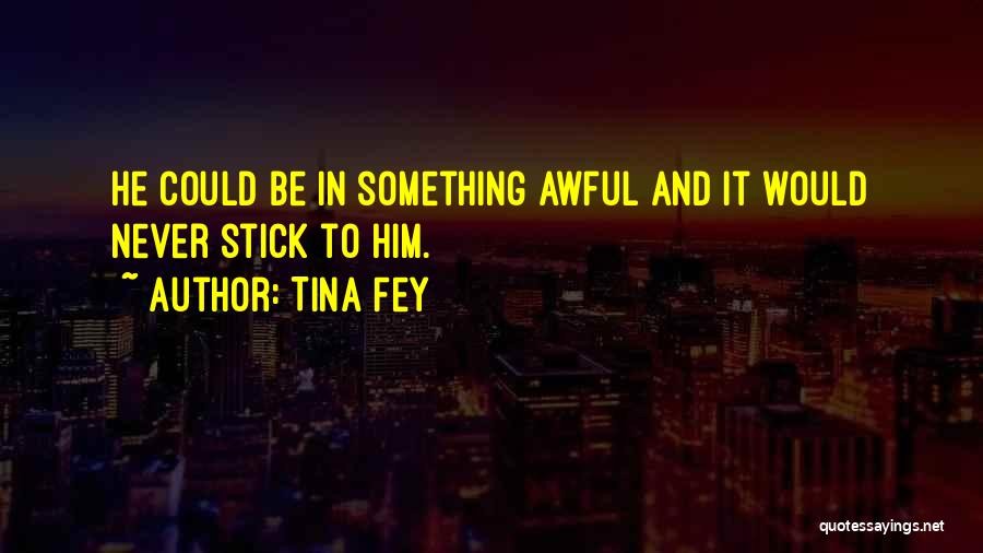 Tina Fey Quotes: He Could Be In Something Awful And It Would Never Stick To Him.