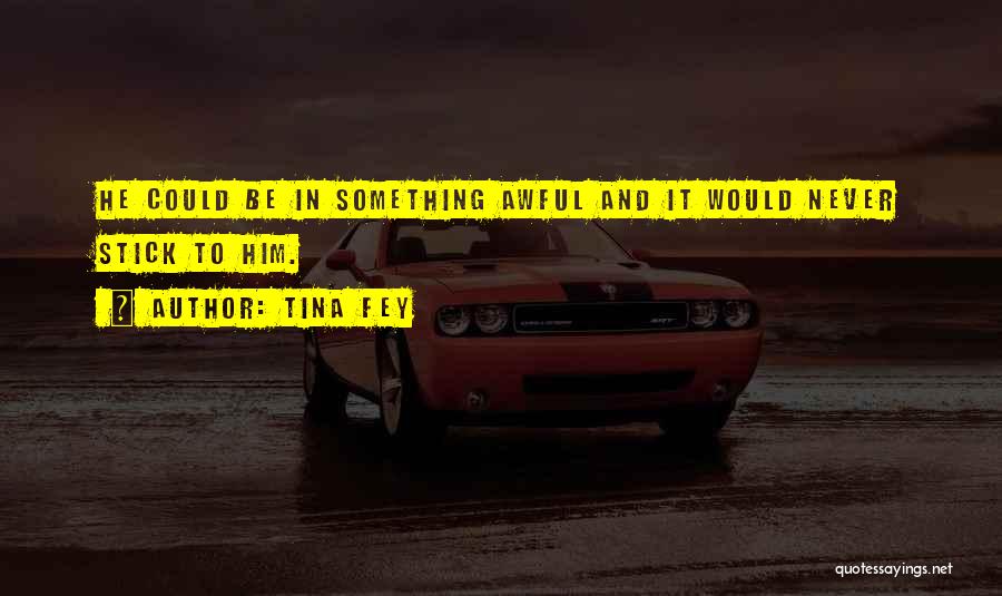 Tina Fey Quotes: He Could Be In Something Awful And It Would Never Stick To Him.