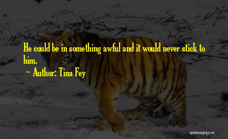 Tina Fey Quotes: He Could Be In Something Awful And It Would Never Stick To Him.