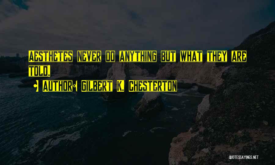 Gilbert K. Chesterton Quotes: Aesthetes Never Do Anything But What They Are Told.