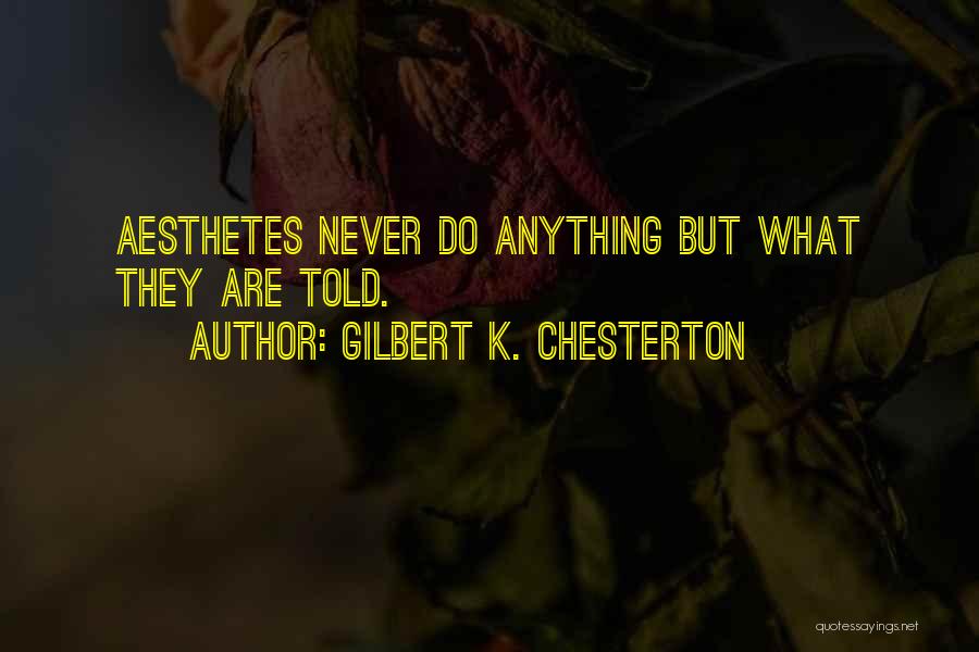 Gilbert K. Chesterton Quotes: Aesthetes Never Do Anything But What They Are Told.