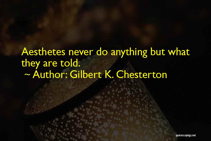 Gilbert K. Chesterton Quotes: Aesthetes Never Do Anything But What They Are Told.