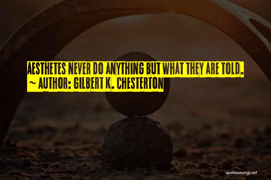 Gilbert K. Chesterton Quotes: Aesthetes Never Do Anything But What They Are Told.