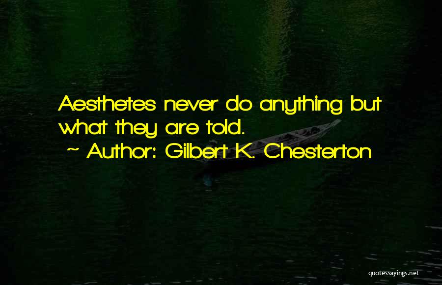 Gilbert K. Chesterton Quotes: Aesthetes Never Do Anything But What They Are Told.