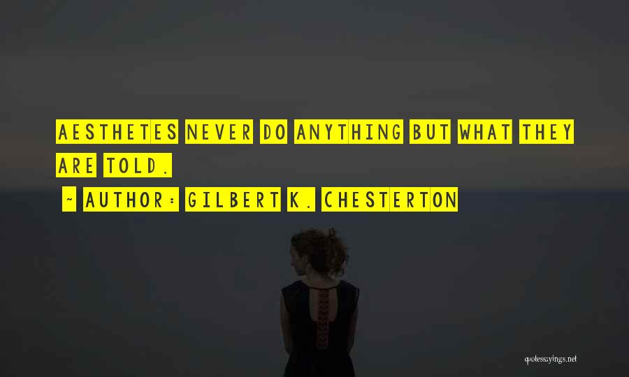 Gilbert K. Chesterton Quotes: Aesthetes Never Do Anything But What They Are Told.