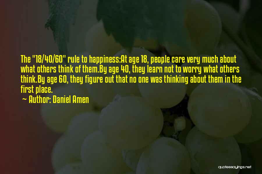 Daniel Amen Quotes: The 18/40/60 Rule To Happiness:at Age 18, People Care Very Much About What Others Think Of Them.by Age 40, They