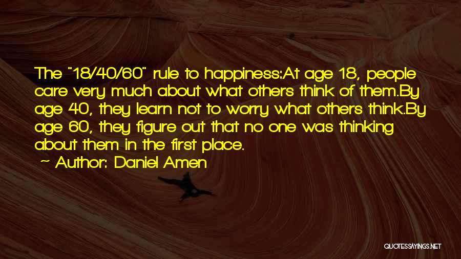Daniel Amen Quotes: The 18/40/60 Rule To Happiness:at Age 18, People Care Very Much About What Others Think Of Them.by Age 40, They