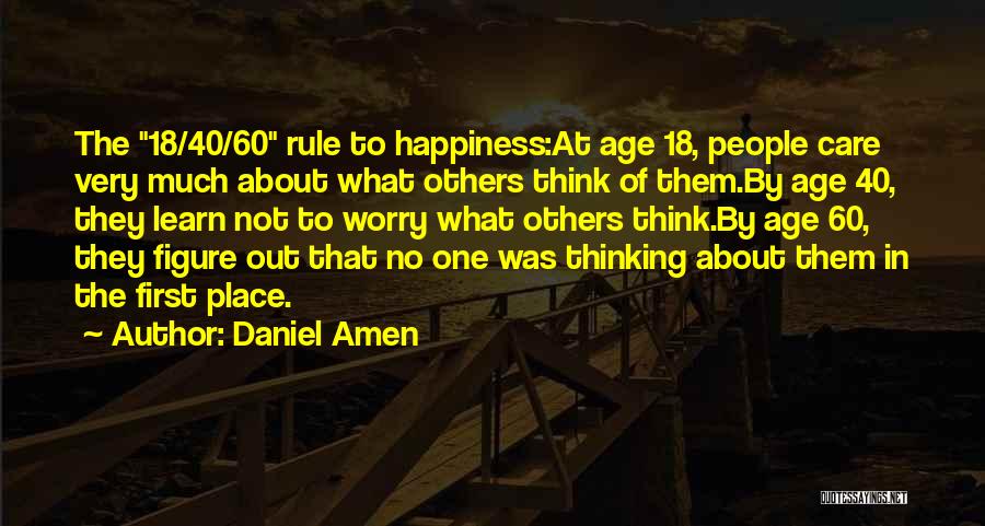 Daniel Amen Quotes: The 18/40/60 Rule To Happiness:at Age 18, People Care Very Much About What Others Think Of Them.by Age 40, They