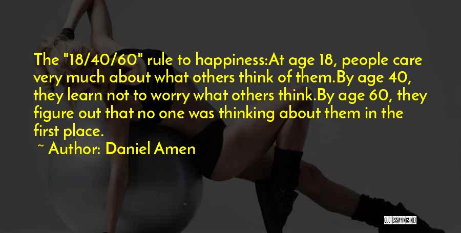 Daniel Amen Quotes: The 18/40/60 Rule To Happiness:at Age 18, People Care Very Much About What Others Think Of Them.by Age 40, They