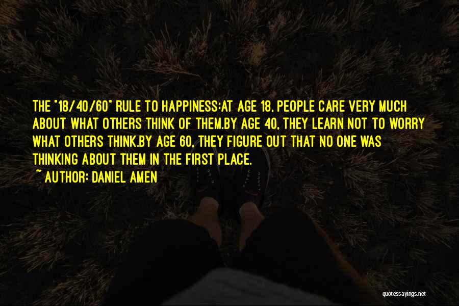 Daniel Amen Quotes: The 18/40/60 Rule To Happiness:at Age 18, People Care Very Much About What Others Think Of Them.by Age 40, They