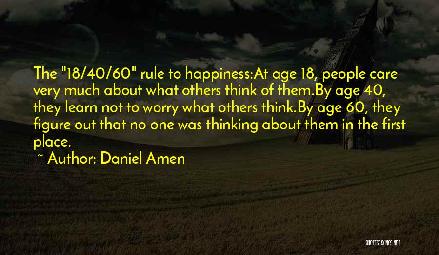 Daniel Amen Quotes: The 18/40/60 Rule To Happiness:at Age 18, People Care Very Much About What Others Think Of Them.by Age 40, They