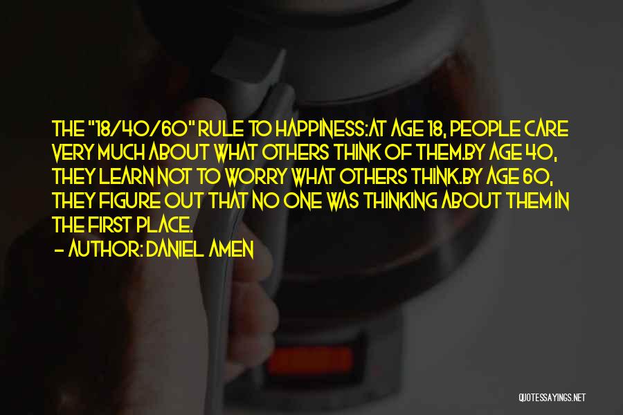 Daniel Amen Quotes: The 18/40/60 Rule To Happiness:at Age 18, People Care Very Much About What Others Think Of Them.by Age 40, They