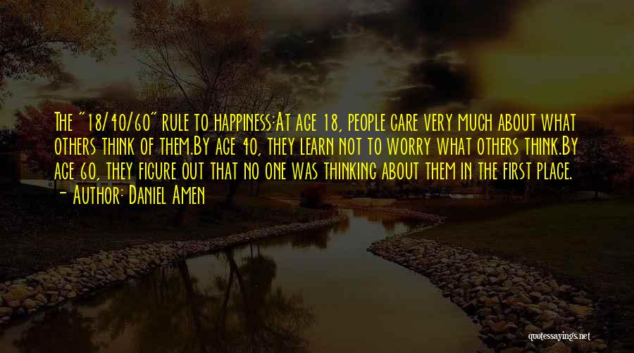 Daniel Amen Quotes: The 18/40/60 Rule To Happiness:at Age 18, People Care Very Much About What Others Think Of Them.by Age 40, They