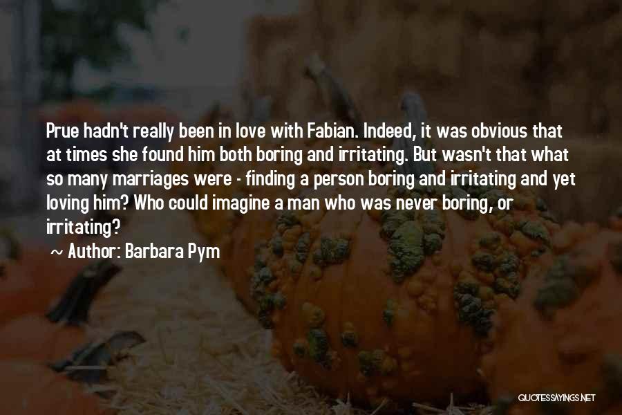 Barbara Pym Quotes: Prue Hadn't Really Been In Love With Fabian. Indeed, It Was Obvious That At Times She Found Him Both Boring