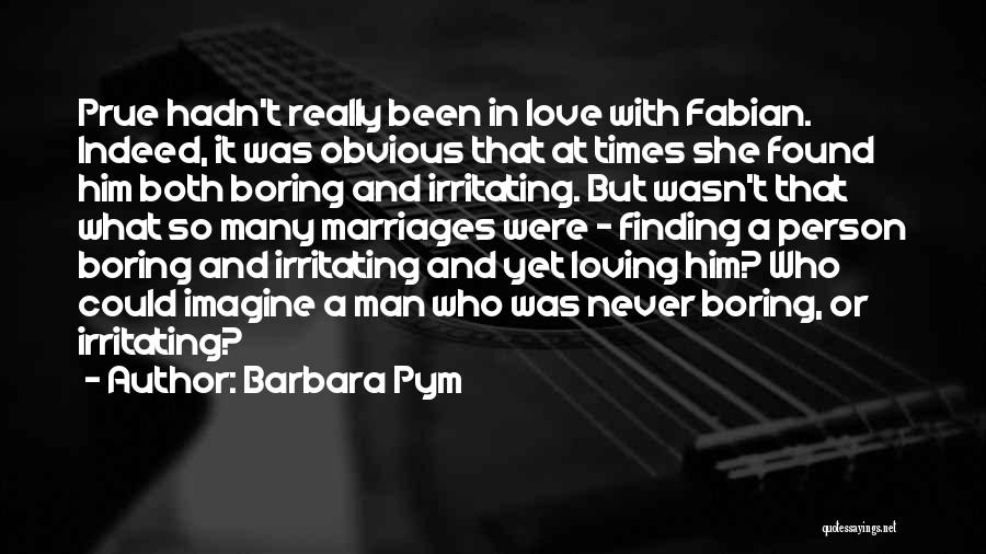 Barbara Pym Quotes: Prue Hadn't Really Been In Love With Fabian. Indeed, It Was Obvious That At Times She Found Him Both Boring