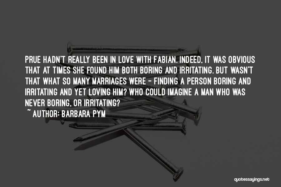 Barbara Pym Quotes: Prue Hadn't Really Been In Love With Fabian. Indeed, It Was Obvious That At Times She Found Him Both Boring