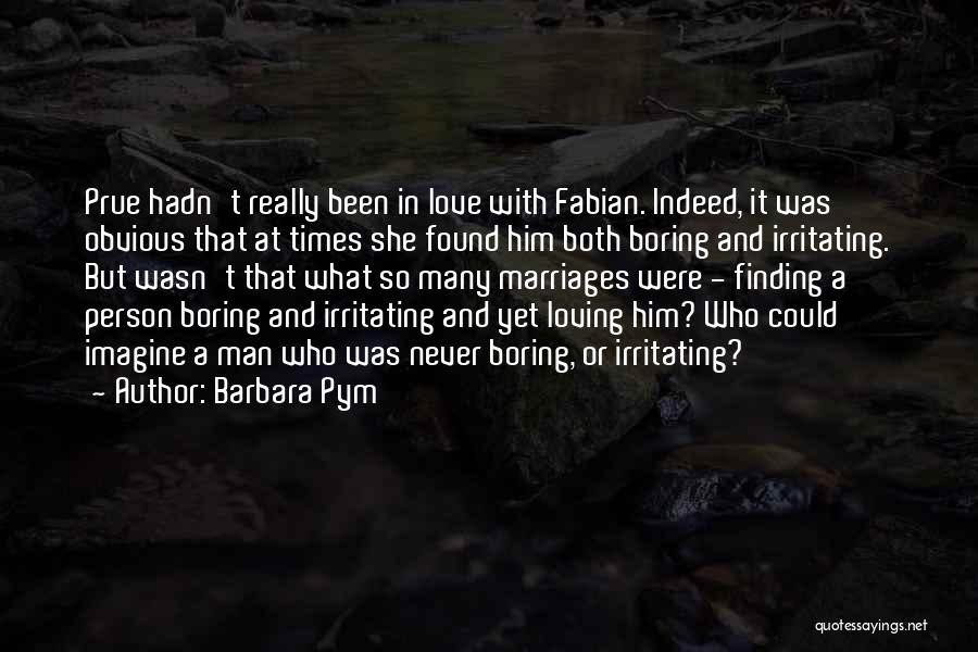 Barbara Pym Quotes: Prue Hadn't Really Been In Love With Fabian. Indeed, It Was Obvious That At Times She Found Him Both Boring