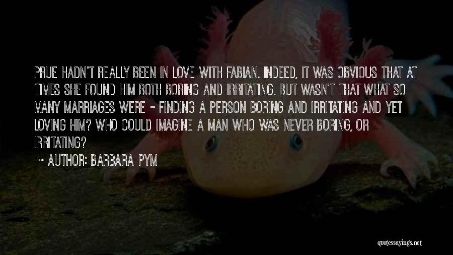 Barbara Pym Quotes: Prue Hadn't Really Been In Love With Fabian. Indeed, It Was Obvious That At Times She Found Him Both Boring