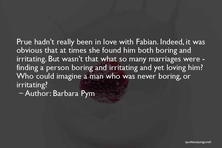 Barbara Pym Quotes: Prue Hadn't Really Been In Love With Fabian. Indeed, It Was Obvious That At Times She Found Him Both Boring