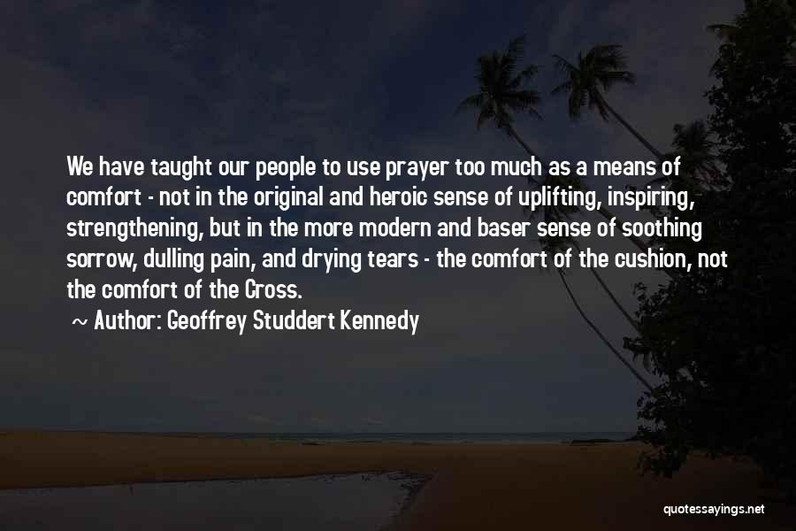 Geoffrey Studdert Kennedy Quotes: We Have Taught Our People To Use Prayer Too Much As A Means Of Comfort - Not In The Original
