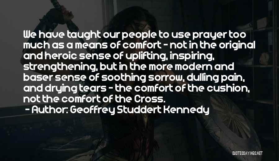 Geoffrey Studdert Kennedy Quotes: We Have Taught Our People To Use Prayer Too Much As A Means Of Comfort - Not In The Original