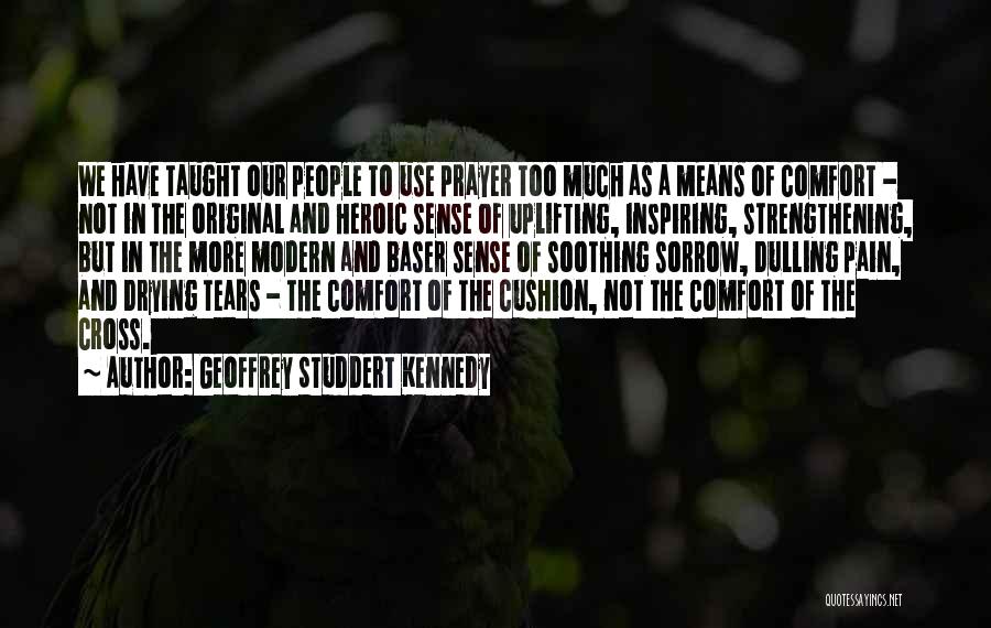 Geoffrey Studdert Kennedy Quotes: We Have Taught Our People To Use Prayer Too Much As A Means Of Comfort - Not In The Original