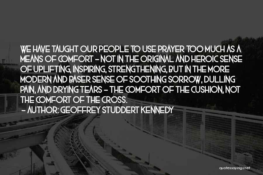 Geoffrey Studdert Kennedy Quotes: We Have Taught Our People To Use Prayer Too Much As A Means Of Comfort - Not In The Original