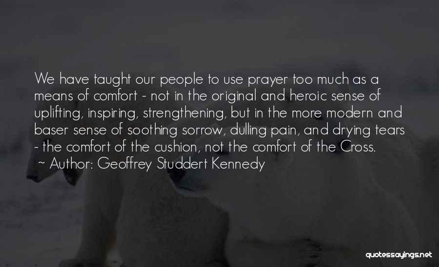 Geoffrey Studdert Kennedy Quotes: We Have Taught Our People To Use Prayer Too Much As A Means Of Comfort - Not In The Original
